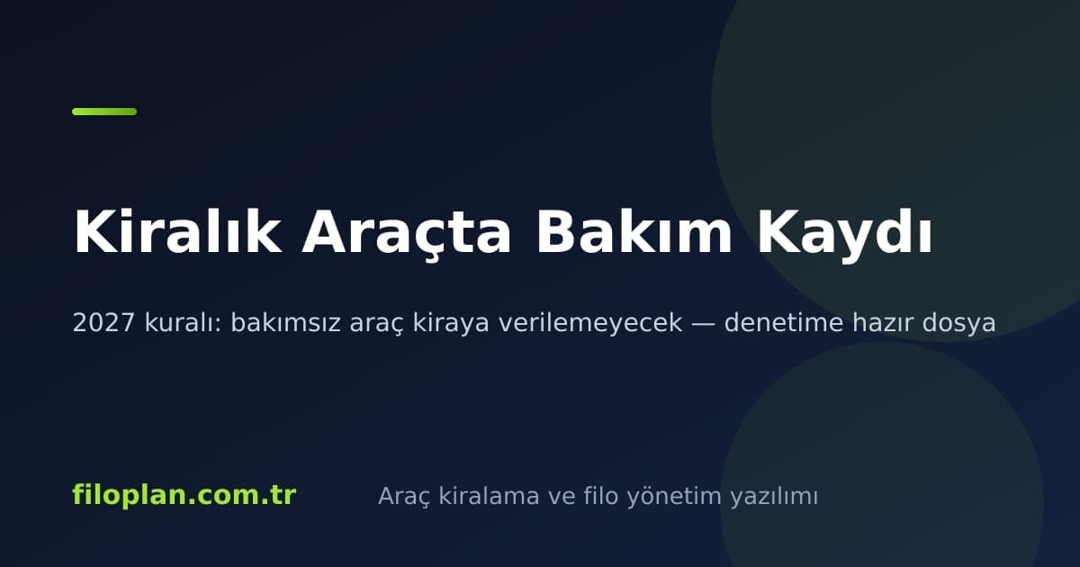 Kiralık Araçta Bakım Kaydı: 2027 Kuralına Hazır Bakım Dosyası